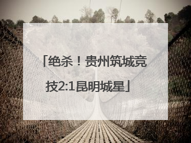 绝杀！贵州筑城竞技2:1昆明城星