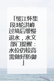 绥江怀集段3轮洪峰过境后缓慢退水，水文部门提醒：水位仍较高需做好防御