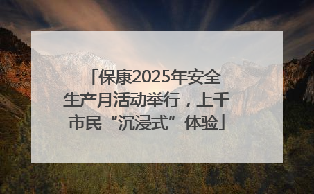 保康2025年安全生产月活动举行，上千市民“沉浸式”体验
