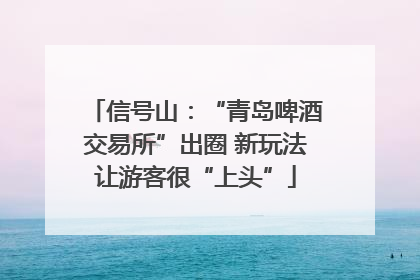 信号山：“青岛啤酒交易所”出圈 新玩法让游客很“上头”