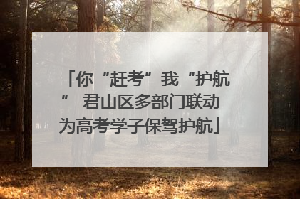 你“赶考”我“护航” 君山区多部门联动为高考学子保驾护航