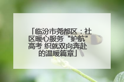 临汾市尧都区：社区暖心服务“护航”高考 织就双向奔赴的温暖篇章