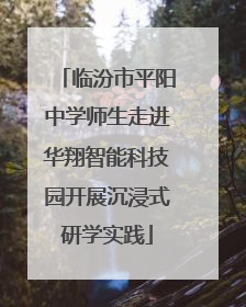 临汾市平阳中学师生走进华翔智能科技园开展沉浸式研学实践