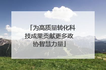 为高质量转化科技成果贡献更多政协智慧力量