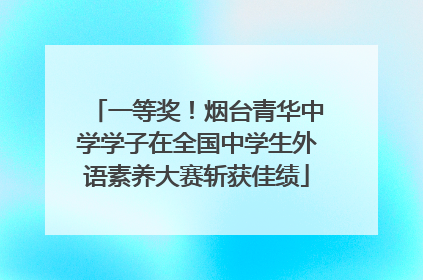 一等奖！烟台青华中学学子在全国中学生外语素养大赛斩获佳绩
