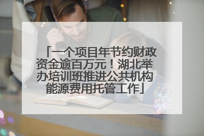 一个项目年节约财政资金逾百万元！湖北举办培训班推进公共机构能源费用托管工作