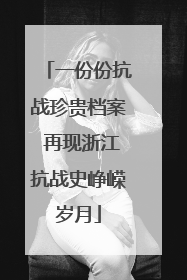 一份份抗战珍贵档案 再现浙江抗战史峥嵘岁月