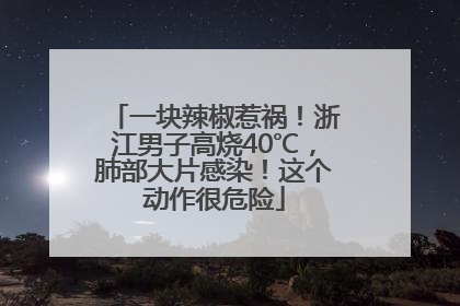 一块辣椒惹祸！浙江男子高烧40℃，肺部大片感染！这个动作很危险