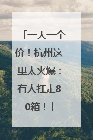 一天一个价！杭州这里太火爆：有人扛走80箱！