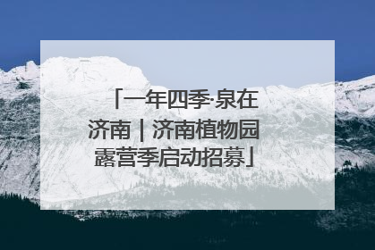一年四季·泉在济南｜济南植物园露营季启动招募