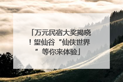 万元民宿大奖揭晓！望仙谷“仙侠世界”等你来体验
