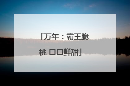万年：霸王脆桃 口口鲜甜