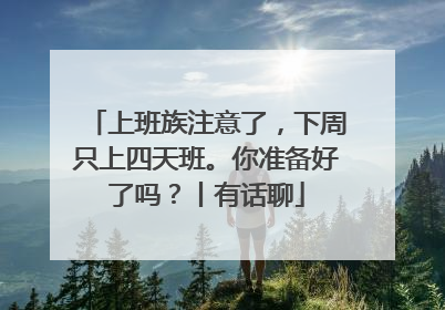 上班族注意了，下周只上四天班。你准备好了吗？丨有话聊