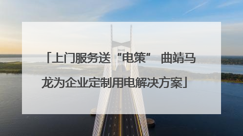 上门服务送“电策” 曲靖马龙为企业定制用电解决方案