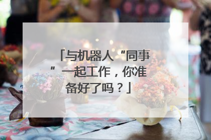 与机器人“同事”一起工作，你准备好了吗？