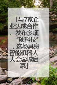 与7家企业达成合作、发布多项“硬科技”，这场具身智能机器人大会蓉城启幕