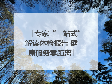 专家“一站式”解读体检报告 健康服务零距离