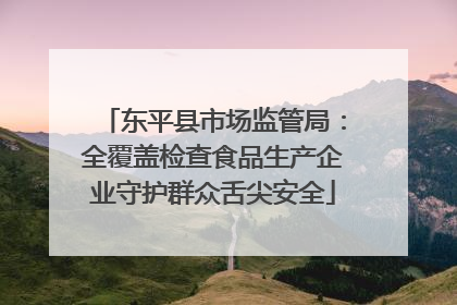 东平县市场监管局：全覆盖检查食品生产企业守护群众舌尖安全