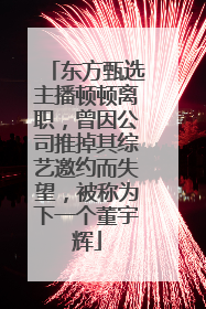 东方甄选主播顿顿离职，曾因公司推掉其综艺邀约而失望，被称为下一个董宇辉