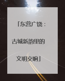 东营广饶：古城新韵里的文明交响