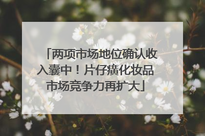 两项市场地位确认收入囊中！片仔癀化妆品市场竞争力再扩大
