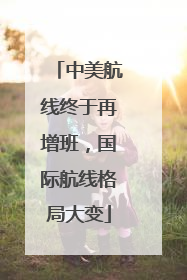 中美航线终于再增班，国际航线格局大变