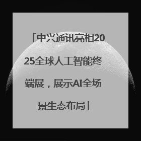 中兴通讯亮相2025全球人工智能终端展，展示AI全场景生态布局