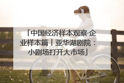 中国经济样本观察·企业样本篇︱亚华湖剧院：小剧场打开大市场