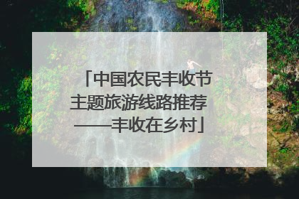 中国农民丰收节主题旅游线路推荐——丰收在乡村
