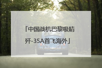 中国战机巴黎吸睛 歼-35A首飞海外