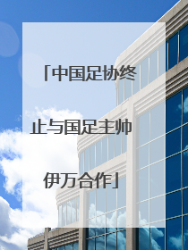 中国足协终止与国足主帅伊万合作