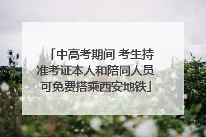中高考期间 考生持准考证本人和陪同人员可免费搭乘西安地铁