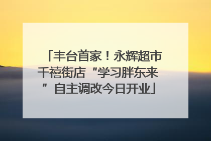 丰台首家！永辉超市千禧街店“学习胖东来”自主调改今日开业
