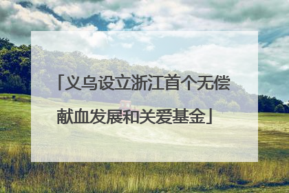 义乌设立浙江首个无偿献血发展和关爱基金