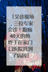 义诊现场，三位专家会诊！腹痛40天的他终于在家门口医院找到了病因