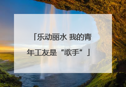 乐动丽水 我的青年工友是“歌手”