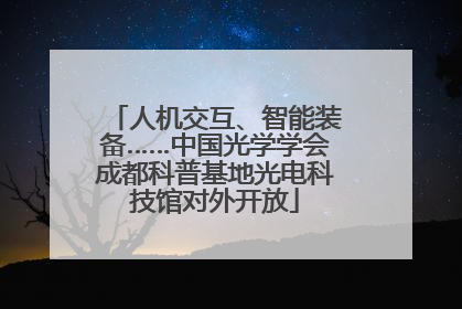人机交互、智能装备……中国光学学会成都科普基地光电科技馆对外开放