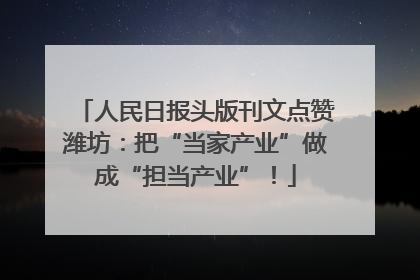 人民日报头版刊文点赞潍坊：把“当家产业”做成“担当产业”！