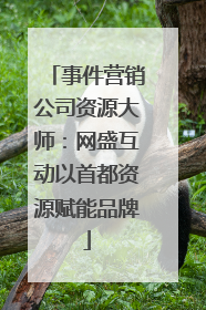 事件营销公司资源大师：网盛互动以首都资源赋能品牌
