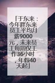 于东来：今年胖东来员工平均月薪9000元，未来员工每周仅工作36小时，年假40天起