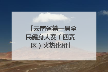 云南省第一届全民健身大赛（四赛区）火热比拼