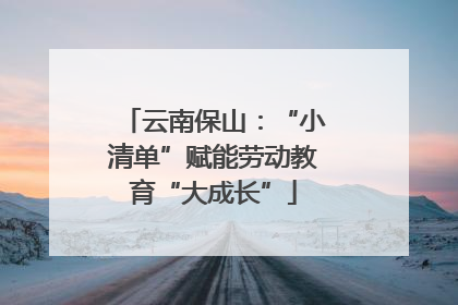 云南保山：“小清单”赋能劳动教育“大成长”