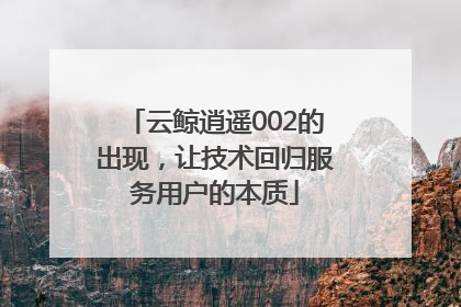 云鲸逍遥002的出现，让技术回归服务用户的本质