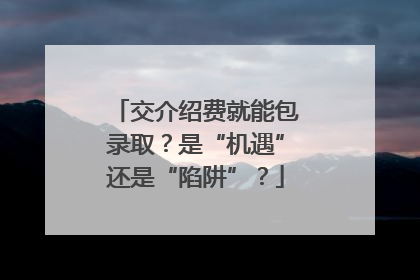 交介绍费就能包录取？是“机遇”还是“陷阱”？