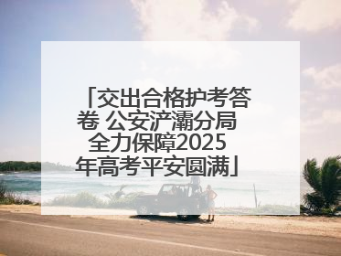 交出合格护考答卷 公安浐灞分局全力保障2025年高考平安圆满