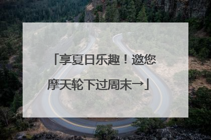 享夏日乐趣！邀您摩天轮下过周末→