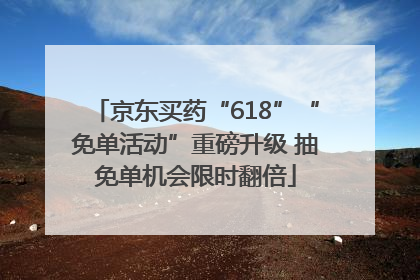 京东买药“618”“免单活动”重磅升级 抽免单机会限时翻倍