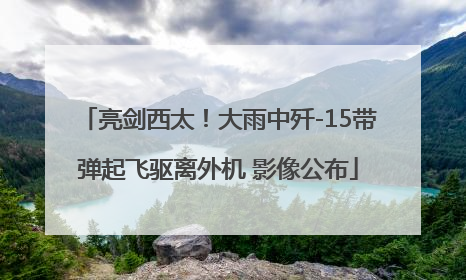 亮剑西太！大雨中歼-15带弹起飞驱离外机 影像公布