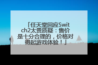 任天堂回应Switch2太贵质疑：售价是十分合理的，价格对得起游戏体验！