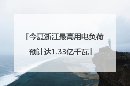 今夏浙江最高用电负荷预计达1.33亿千瓦